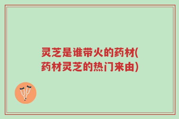 灵芝是谁带火的药材(药材灵芝的热门来由)-第1张图片-超越 灵芝是谁带火的药材(药材灵芝的热门来由)-第1张图片-超越