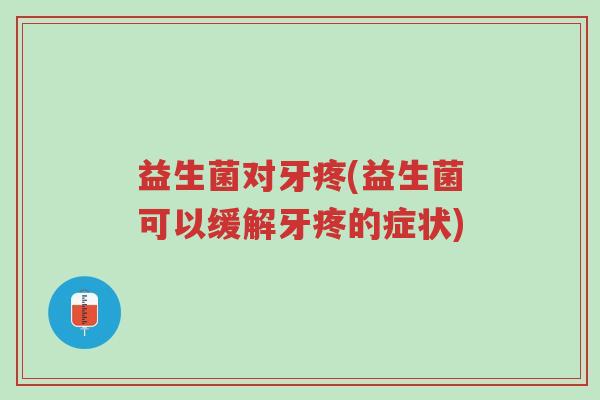 益生菌对牙疼(益生菌可以缓解牙疼的症状)-第1张图片-超越 益生菌对牙疼(益生菌可以缓解牙疼的症状)-第1张图片-超越