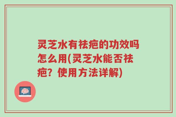 灵芝水有祛疤的功效吗怎么用(灵芝水能否祛疤?使用方法详解)-第1张图片-超越 灵芝水有祛疤的功效吗怎么用(灵芝水能否祛疤?使用方法详解)-第1张图片-超越
