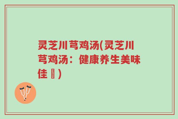 灵芝川芎鸡汤(灵芝川芎鸡汤:健康养生美味佳餚)-第1张图片-超越 灵芝川芎鸡汤(灵芝川芎鸡汤:健康养生美味佳餚)-第1张图片-超越