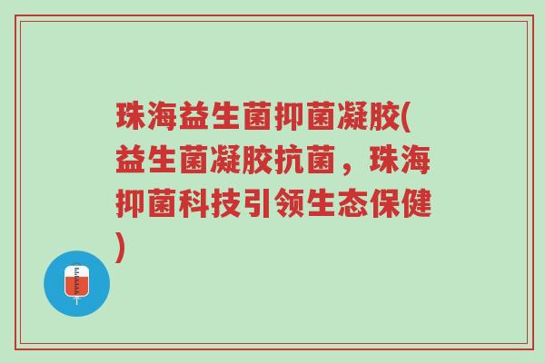 珠海益生菌抑菌凝胶(益生菌凝胶抗菌,珠海抑菌科技引领生态保健)-第1张图片-超越 珠海益生菌抑菌凝胶(益生菌凝胶抗菌,珠海抑菌科技引领生态保健)-第1张图片-超越