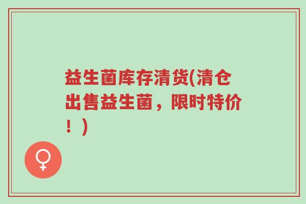 益生菌库存清货(清仓出售益生菌,限时特价!)-第1张图片-超越 益生菌库存清货(清仓出售益生菌,限时特价!)-第1张图片-超越