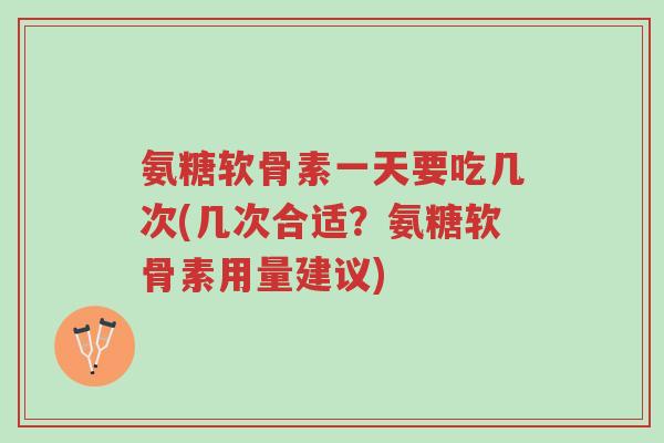 氨糖软骨素一天要吃几次(几次合适?氨糖软骨素用量建议)-第1张图片-超越 氨糖软骨素一天要吃几次(几次合适?氨糖软骨素用量建议)-第1张图片-超越