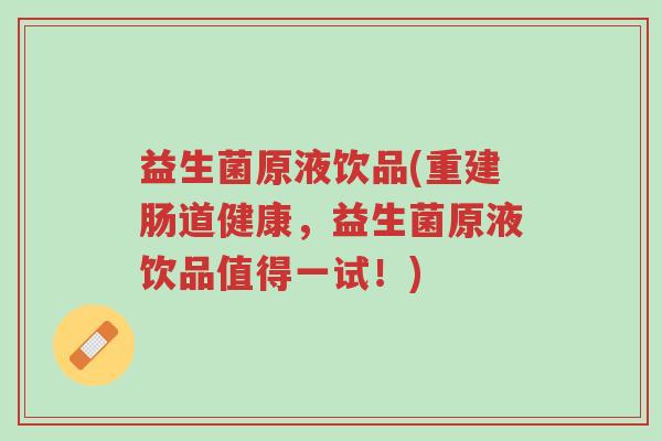 益生菌原液饮品(重建肠道健康,益生菌原液饮品值得一试!)-第1张图片-超越 益生菌原液饮品(重建肠道健康,益生菌原液饮品值得一试!)-第1张图片-超越