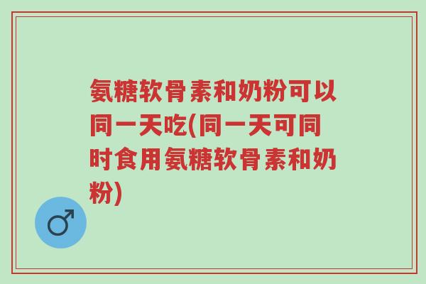 氨糖软骨素和奶粉可以同一天吃(同一天可同时食用氨糖软骨素和奶粉)-第1张图片-超越 氨糖软骨素和奶粉可以同一天吃(同一天可同时食用氨糖软骨素和奶粉)-第1张图片-超越
