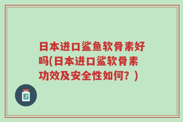 日本进口鲨鱼软骨素好吗(日本进口鲨软骨素功效及安全性如何?)-第1张图片-超越 日本进口鲨鱼软骨素好吗(日本进口鲨软骨素功效及安全性如何?)-第1张图片-超越