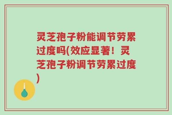 灵芝孢子粉能调节劳累过度吗(效应显著!灵芝孢子粉调节劳累过度)-第1张图片-超越 灵芝孢子粉能调节劳累过度吗(效应显著!灵芝孢子粉调节劳累过度)-第1张图片-超越