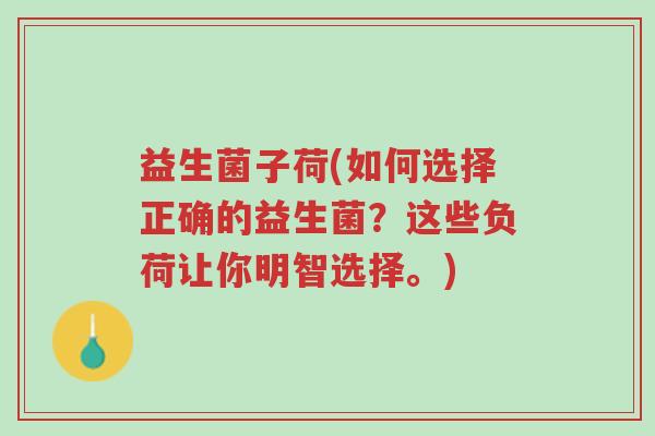 益生菌子荷(如何选择正确的益生菌?这些负荷让你明智选择。)-第1张图片-超越 益生菌子荷(如何选择正确的益生菌?这些负荷让你明智选择。)-第1张图片-超越