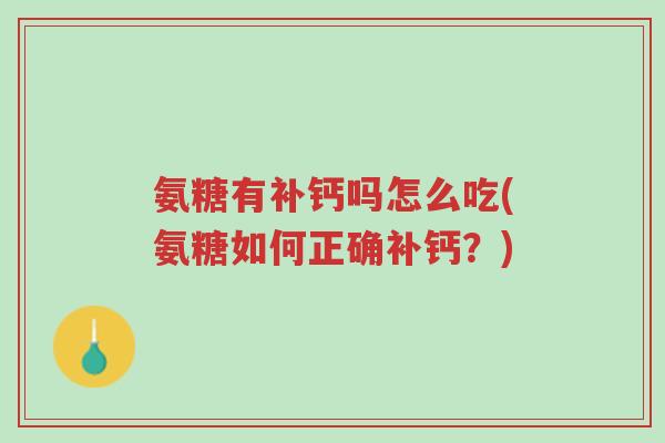 氨糖有补钙吗怎么吃(氨糖如何正确补钙?)-第1张图片-超越 氨糖有补钙吗怎么吃(氨糖如何正确补钙?)-第1张图片-超越