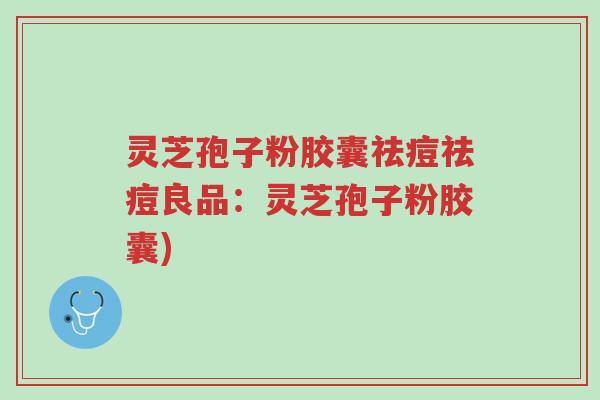 灵芝孢子粉胶囊祛痘祛痘良品:灵芝孢子粉胶囊)-第1张图片-超越 灵芝孢子粉胶囊祛痘祛痘良品:灵芝孢子粉胶囊)-第1张图片-超越