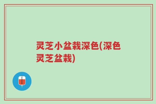 灵芝小盆栽深色(深色灵芝盆栽)-第1张图片-超越 灵芝小盆栽深色(深色灵芝盆栽)-第1张图片-超越