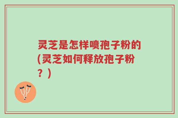 灵芝是怎样喷孢子粉的(灵芝如何释放孢子粉?)-第1张图片-超越 灵芝是怎样喷孢子粉的(灵芝如何释放孢子粉?)-第1张图片-超越