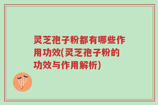 灵芝孢子粉都有哪些作用功效(灵芝孢子粉的功效与作用解析)-第1张图片-超越 灵芝孢子粉都有哪些作用功效(灵芝孢子粉的功效与作用解析)-第1张图片-超越
