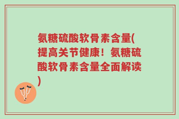 氨糖硫酸软骨素含量(提高关节健康!氨糖硫酸软骨素含量全面解读)-第1张图片-超越 氨糖硫酸软骨素含量(提高关节健康!氨糖硫酸软骨素含量全面解读)-第1张图片-超越