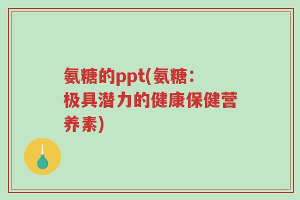 氨糖的ppt(氨糖:极具潜力的健康保健营养素)-第1张图片-超越 氨糖的ppt(氨糖:极具潜力的健康保健营养素)-第1张图片-超越