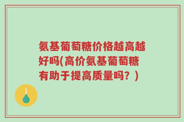 氨基葡萄糖价格越高越好吗(高价氨基葡萄糖有助于提高质量吗?)-第1张图片-超越 氨基葡萄糖价格越高越好吗(高价氨基葡萄糖有助于提高质量吗?)-第1张图片-超越