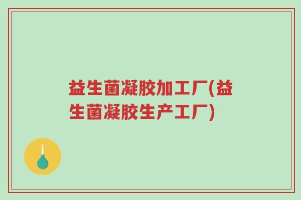 益生菌凝胶加工厂(益生菌凝胶生产工厂)-第1张图片-超越 益生菌凝胶加工厂(益生菌凝胶生产工厂)-第1张图片-超越