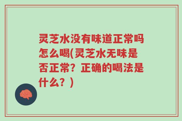 灵芝水没有味道正常吗怎么喝(灵芝水无味是否正常?正确的喝法是什么?)-第1张图片-超越 灵芝水没有味道正常吗怎么喝(灵芝水无味是否正常?正确的喝法是什么?)-第1张图片-超越