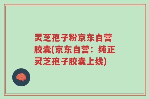 灵芝孢子粉京东自营 胶囊(京东自营:纯正灵芝孢子胶囊上线)-第1张图片-超越 灵芝孢子粉京东自营 胶囊(京东自营:纯正灵芝孢子胶囊上线)-第1张图片-超越