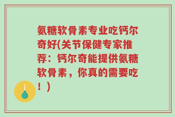 氨糖软骨素专业吃钙尔奇好(关节保健专家推荐:钙尔奇能提供氨糖软骨素,你真的需要吃!)-第1张图片-超越 氨糖软骨素专业吃钙尔奇好(关节保健专家推荐:钙尔奇能提供氨糖软骨素,你真的需要吃!)-第1张图片-超越