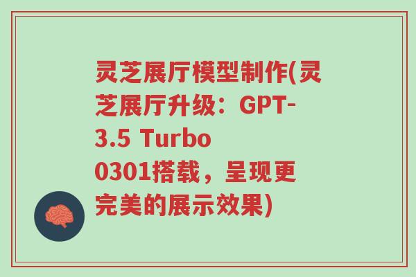 灵芝展厅模型制作(灵芝展厅升级：GPT-3.5 Turbo 0301搭载，呈现更完美的展示效果)-第1张图片-超越