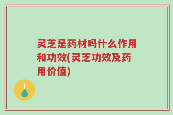 灵芝是药材吗什么作用和功效(灵芝功效及药用价值)-第1张图片-超越