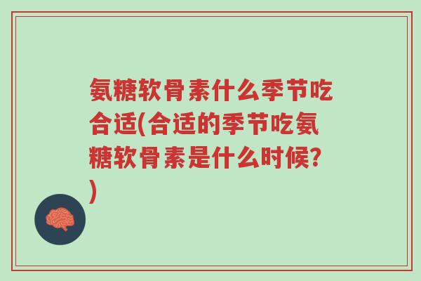 氨糖软骨素什么季节吃合适(合适的季节吃氨糖软骨素是什么时候？)-第1张图片-超越