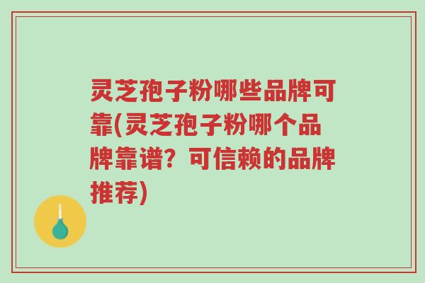 灵芝孢子粉哪些品牌可靠(灵芝孢子粉哪个品牌靠谱？可信赖的品牌推荐)-第1张图片-超越