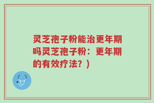 灵芝孢子粉能治更年期吗灵芝孢子粉:更年期的有效疗法?)-第1张图片-超越 灵芝孢子粉能治更年期吗灵芝孢子粉:更年期的有效疗法?)-第1张图片-超越