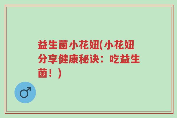 益生菌小花妞(小花妞分享健康秘诀：吃益生菌！)-第1张图片-超越