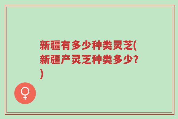 新疆有多少种类灵芝(新疆产灵芝种类多少?)-第1张图片-超越 新疆有多少种类灵芝(新疆产灵芝种类多少?)-第1张图片-超越