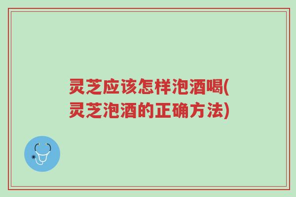灵芝应该怎样泡酒喝(灵芝泡酒的正确方法)-第1张图片-超越 灵芝应该怎样泡酒喝(灵芝泡酒的正确方法)-第1张图片-超越