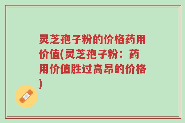 灵芝孢子粉的价格药用价值(灵芝孢子粉:药用价值胜过高昂的价格)-第1张图片-超越 灵芝孢子粉的价格药用价值(灵芝孢子粉:药用价值胜过高昂的价格)-第1张图片-超越