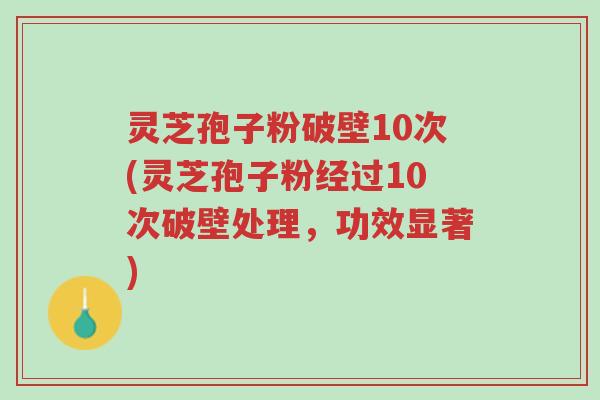 灵芝孢子粉破壁10次(灵芝孢子粉经过10次破壁处理,功效显著)-第1张图片-超越 灵芝孢子粉破壁10次(灵芝孢子粉经过10次破壁处理,功效显著)-第1张图片-超越