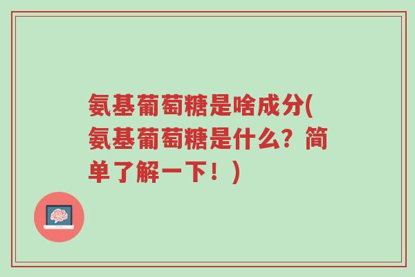 氨基葡萄糖是啥成分(氨基葡萄糖是什么?简单了解一下!)-第1张图片-超越 氨基葡萄糖是啥成分(氨基葡萄糖是什么?简单了解一下!)-第1张图片-超越