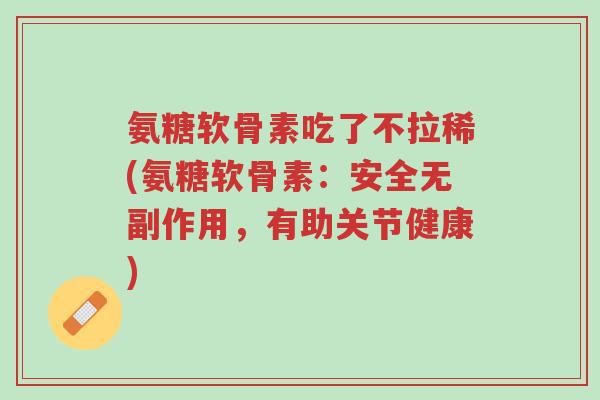 氨糖软骨素吃了不拉稀(氨糖软骨素:安全无副作用,有助关节健康)-第1张图片-超越 氨糖软骨素吃了不拉稀(氨糖软骨素:安全无副作用,有助关节健康)-第1张图片-超越
