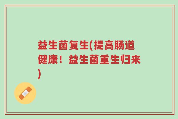益生菌复生(提高肠道健康!益生菌重生归来)-第1张图片-超越 益生菌复生(提高肠道健康!益生菌重生归来)-第1张图片-超越