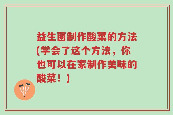 益生菌制作酸菜的方法(学会了这个方法,你也可以在家制作美味的酸菜!)-第1张图片-超越 益生菌制作酸菜的方法(学会了这个方法,你也可以在家制作美味的酸菜!)-第1张图片-超越