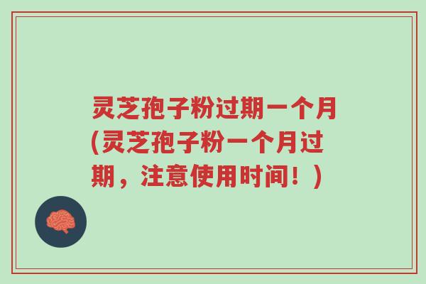 灵芝孢子粉过期一个月(灵芝孢子粉一个月过期,注意使用时间!)-第1张图片-超越 灵芝孢子粉过期一个月(灵芝孢子粉一个月过期,注意使用时间!)-第1张图片-超越