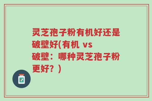灵芝孢子粉有机好还是破壁好(有机 vs 破壁:哪种灵芝孢子粉更好?)-第1张图片-超越 灵芝孢子粉有机好还是破壁好(有机 vs 破壁:哪种灵芝孢子粉更好?)-第1张图片-超越