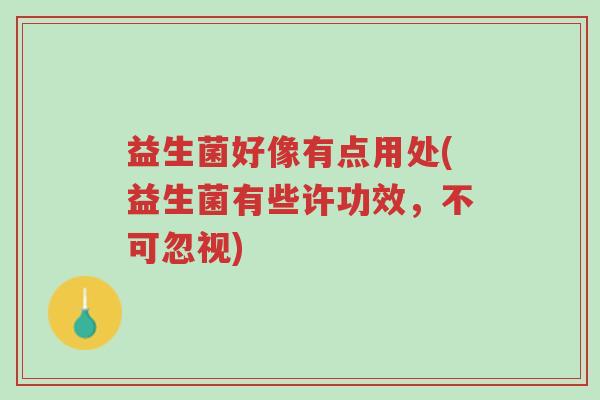 益生菌好像有点用处(益生菌有些许功效,不可忽视)-第1张图片-超越 益生菌好像有点用处(益生菌有些许功效,不可忽视)-第1张图片-超越