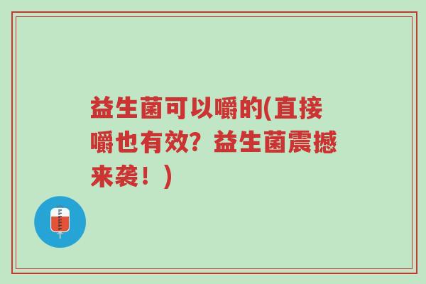 益生菌可以嚼的(直接嚼也有效?益生菌震撼来袭!)-第1张图片-超越 益生菌可以嚼的(直接嚼也有效?益生菌震撼来袭!)-第1张图片-超越