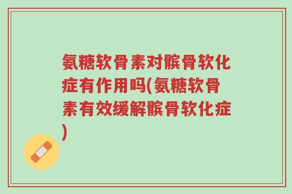 氨糖软骨素对髌骨软化症有作用吗(氨糖软骨素有效缓解髌骨软化症)-第1张图片-超越 氨糖软骨素对髌骨软化症有作用吗(氨糖软骨素有效缓解髌骨软化症)-第1张图片-超越
