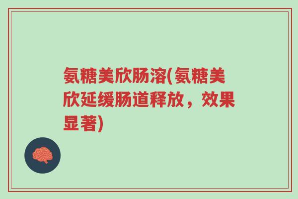 氨糖美欣肠溶(氨糖美欣延缓肠道释放，效果显著)-第1张图片-超越