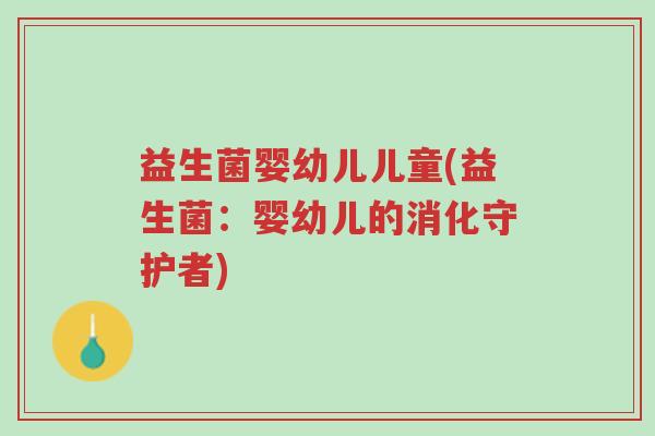 益生菌婴幼儿儿童(益生菌:婴幼儿的消化守护者)-第1张图片-超越 益生菌婴幼儿儿童(益生菌:婴幼儿的消化守护者)-第1张图片-超越
