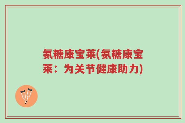 氨糖康宝莱(氨糖康宝莱:为关节健康助力)-第1张图片-超越 氨糖康宝莱(氨糖康宝莱:为关节健康助力)-第1张图片-超越