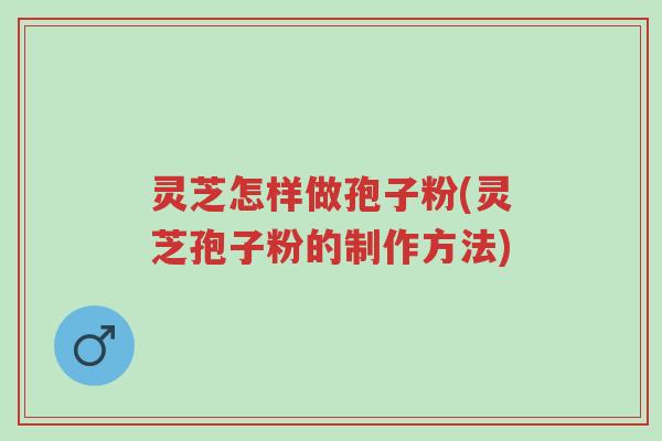 灵芝怎样做孢子粉(灵芝孢子粉的制作方法)-第1张图片-超越 灵芝怎样做孢子粉(灵芝孢子粉的制作方法)-第1张图片-超越