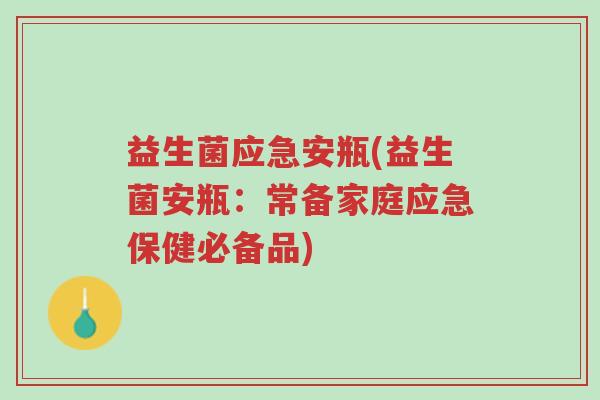 益生菌应急安瓶(益生菌安瓶:常备家庭应急保健必备品)-第1张图片-超越 益生菌应急安瓶(益生菌安瓶:常备家庭应急保健必备品)-第1张图片-超越