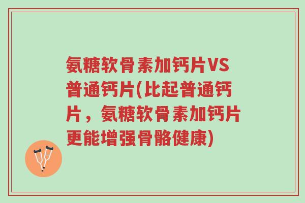 氨糖软骨素加钙片VS普通钙片(比起普通钙片,氨糖软骨素加钙片更能增强骨骼健康)-第1张图片-超越 氨糖软骨素加钙片VS普通钙片(比起普通钙片,氨糖软骨素加钙片更能增强骨骼健康)-第1张图片-超越