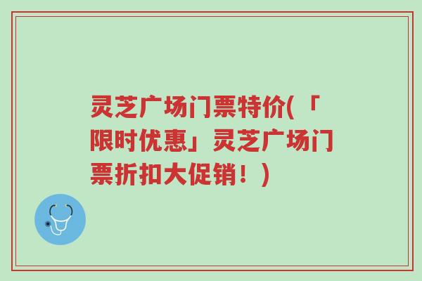 灵芝广场门票特价(「限时优惠」灵芝广场门票折扣大促销!)-第1张图片-超越 灵芝广场门票特价(「限时优惠」灵芝广场门票折扣大促销!)-第1张图片-超越